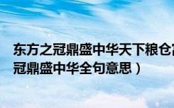 东方之冠鼎盛中华天下粮仓富庶百姓这句话的意思（东方之冠鼎盛中华全句意思）