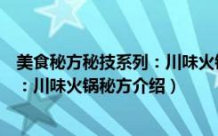 美食秘方秘技系列：川味火锅秘方（关于美食秘方秘技系列：川味火锅秘方介绍）
