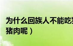 为什么回族人不能吃猪肉（回族人为什么不吃猪肉呢）