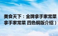 美食天下：金牌拿手家常菜 四色铜版（关于美食天下：金牌拿手家常菜 四色铜版介绍）