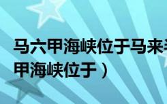 马六甲海峡位于马来半岛和什么岛之间（马六甲海峡位于）