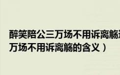 醉笑陪公三万场不用诉离觞这句词是什么意思（醉笑陪公三万场不用诉离觞的含义）