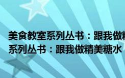 美食教室系列丛书：跟我做精美糖水 全彩版（关于美食教室系列丛书：跟我做精美糖水 全彩版介绍）