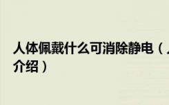 人体佩戴什么可消除静电（人体佩戴什么东西可以消除静电介绍）