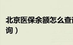 北京医保余额怎么查询（北京医保余额如何查询）