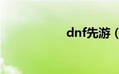 dnf先游（dnf久游）