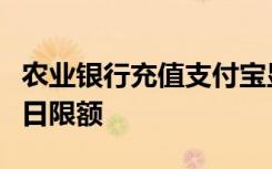 农业银行充值支付宝显示银行反馈此卡已超每日限额