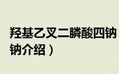 羟基乙叉二膦酸四钠（关于羟基乙叉二膦酸四钠介绍）