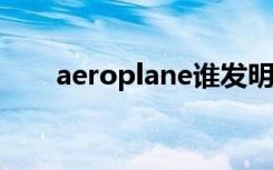 aeroplane谁发明的（aeroplanes）