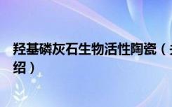 羟基磷灰石生物活性陶瓷（关于羟基磷灰石生物活性陶瓷介绍）