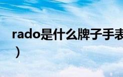 rado是什么牌子手表（rado是哪个牌子手表）