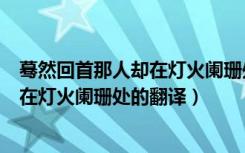 蓦然回首那人却在灯火阑珊处是什么意思（蓦然回首那人却在灯火阑珊处的翻译）