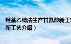 羟基乙腈法生产甘氨酸新工艺（关于羟基乙腈法生产甘氨酸新工艺介绍）