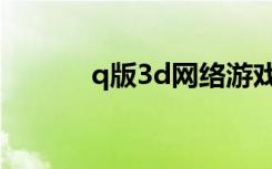 q版3d网络游戏（q版3d网游）