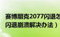 赛博朋克2077闪退怎么解决（赛博朋克2077闪退崩溃解决办法）