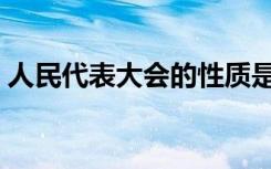 人民代表大会的性质是什么（性质内容介绍）