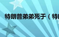 特朗普弟弟死于（特朗普弟弟罗伯特去世）