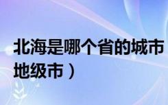 北海是哪个省的城市（北海是广西壮族自治区地级市）