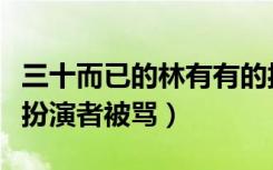 三十而已的林有有的扮演者（三十而已林有有扮演者被骂）