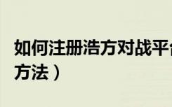 如何注册浩方对战平台（注册浩方对战平台的方法）