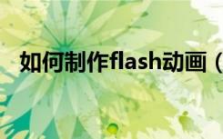 如何制作flash动画（制作flash动画步骤）