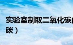 实验室制取二氧化碳的方法（如何制取二氧化碳）