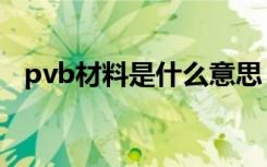 pvb材料是什么意思（pvb材料应用领域）