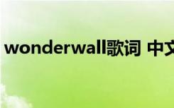 wonderwall歌词 中文（wonderwall伴奏）