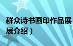 群众诗书画印作品展（关于群众诗书画印作品展介绍）