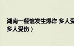 湖南一餐馆发生爆炸 多人受伤视频（湖南一餐馆发生爆炸 多人受伤）