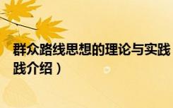 群众路线思想的理论与实践（关于群众路线思想的理论与实践介绍）