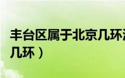 丰台区属于北京几环泸定桥（丰台区属于北京几环）