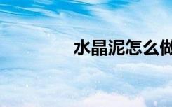 水晶泥怎么做（教你一招）