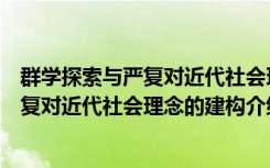 群学探索与严复对近代社会理念的建构（关于群学探索与严复对近代社会理念的建构介绍）