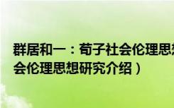 群居和一：荀子社会伦理思想研究（关于群居和一：荀子社会伦理思想研究介绍）