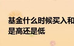 基金什么时候买入和卖出最合适2021可以吗是高还是低