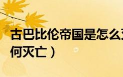 古巴比伦帝国是怎么灭亡的（古巴比伦帝国如何灭亡）