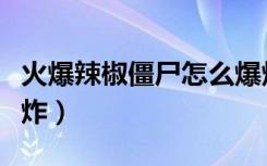 火爆辣椒僵尸怎么爆炸（火爆辣椒僵尸如何爆炸）