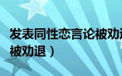 发表同性恋言论被劝退微博（发表同性恋言论被劝退）