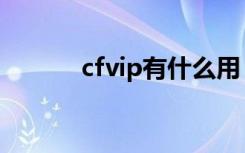 cfvip有什么用（cfvip的用途）