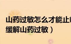 山药过敏怎么才能止痒三招止痒超有效（如何缓解山药过敏）