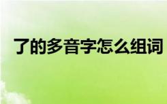 了的多音字怎么组词（了的多音字的组词）