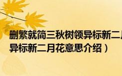 删繁就简三秋树领异标新二月花的意思（删繁就简三秋树领异标新二月花意思介绍）