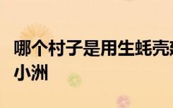 哪个村子是用生蚝壳建房屋的江西礼芳村广东小洲