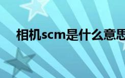 相机scm是什么意思（scm是什么意思）