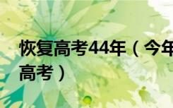 恢复高考44年（今年是恢复高考以来第45次高考）