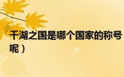 千湖之国是哪个国家的称号（千湖之国属于哪个国家的雅称呢）