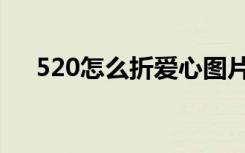 520怎么折爱心图片（520怎么折爱心）