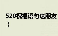 520祝福语句送朋友（送给朋友的520祝福语）