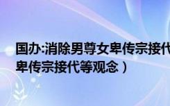 国办:消除男尊女卑传宗接代等落后观念（国办 消除男尊女卑传宗接代等观念）